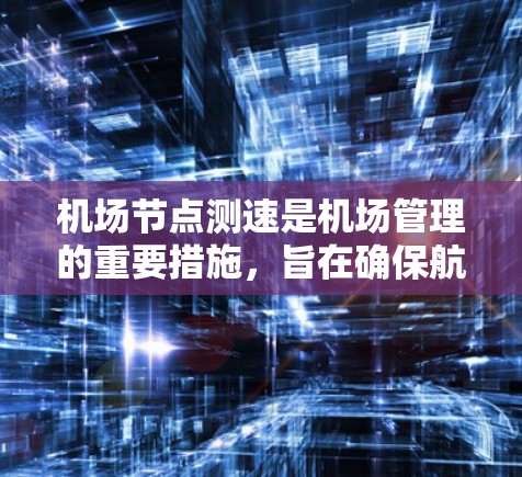 <strong>机场节点</strong>测速是机场管理的重要措施,旨在确保航空安全和优化飞行管理。以下是对<strong>机场节点</strong>测速的详细分析