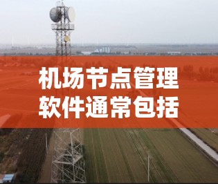<strong>机场节点</strong>管理软件通常包括以下几个领域