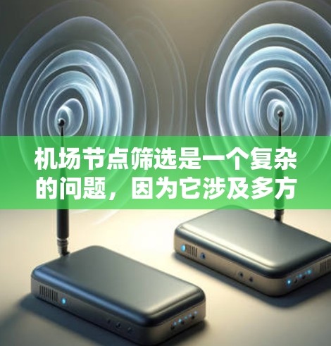 <strong>机场节点</strong>筛选是一个复杂的问题,因为它涉及多方面的因素。以下是一些综合性的建议,帮助您更好地筛选<strong>机场节点</strong>