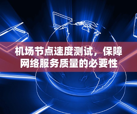 <strong>机场节点</strong>速度测试,保障网络服务质量的必要性