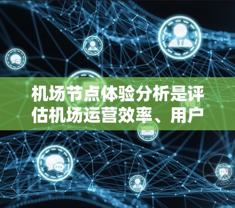 <strong>机场节点</strong>体验分析是评估机场运营效率、用户体验和服务质量的重要指标。以下是从多个角度对<strong>机场节点</strong>进行的分析