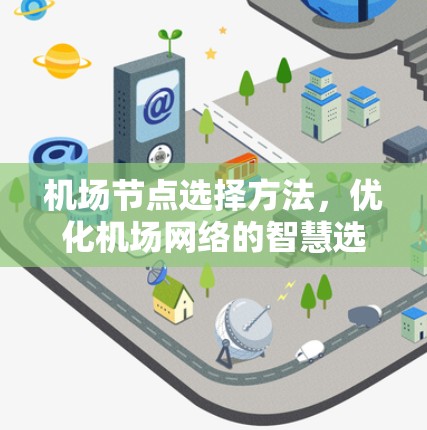 <strong>机场节点</strong>选择方法,优化机场网络的智慧选择