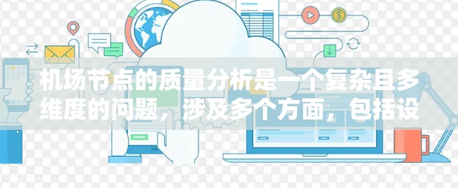 <strong>机场节点</strong>的质量分析是一个复杂且多维度的问题,涉及多个方面,包括设施的质量、运营效率、旅客体验、环境影响等多个维度。以下是一些常见的<strong>机场节点</strong>质量分析的内容和方法