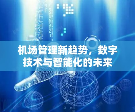 机场管理新趋势,数字技术与智能化的未来 机场管理新趋势,数字技术与智能化的未来