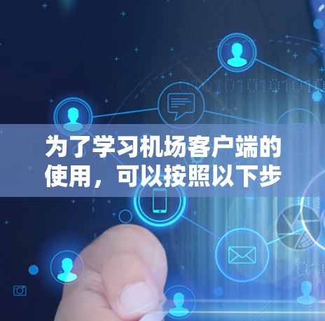 为了学习机场客户端的使用，可以按照以下步骤进行