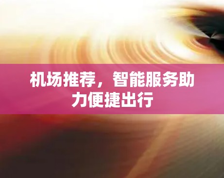 机场推荐，智能服务助力便捷出行