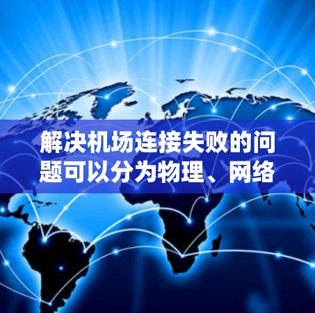解决机场连接失败的问题可以分为物理、网络和系统三个层面进行处理。以下是一步步的解决方案