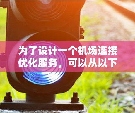 为了设计一个机场连接优化服务,可以从以下步骤进行 为了设计一个机场连接优化服务,可以从以下步骤进行