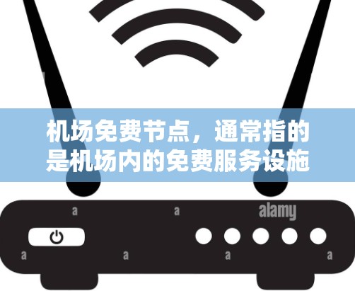 机场免费节点,通常指的是机场内的免费服务设施,这些设施通常位于机场内,并且提供免费或低费用的服务。这些设施包括 机场免费节点,通常指的是机场内的免费服务设施,这些设施通常位于机场内,并且提供免费或低费用的服务。这些设施包括