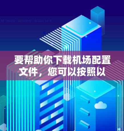 要帮助你下载机场配置文件,您可以按照以下步骤操作