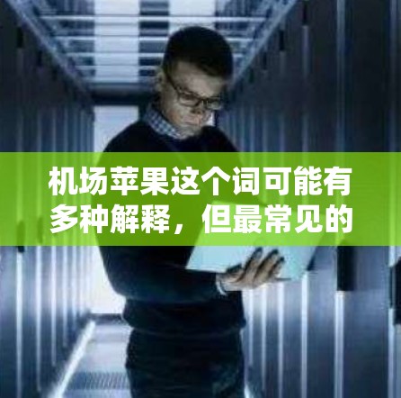 机场苹果这个词可能有多种解释,但最常见的情况是用户询问苹果在机场使用的设备或活动。以下是一些可能的解释和信息