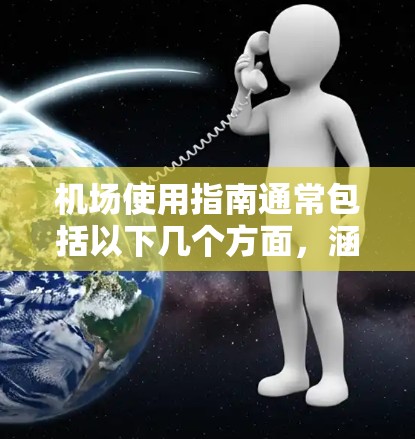 机场使用指南通常包括以下几个方面,涵盖机场的日常运营、人员管理、设施维护以及应急处理等。以下是一些常见的指南内容,供参考