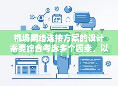 机场网络连接方案的设计需要综合考虑多个因素,以确保网络连接的稳定、可靠和高效。以下是一般性的机场网络连接方案设计思路和步骤,供您参考