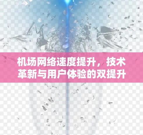机场网络速度提升,技术革新与用户体验的双提升