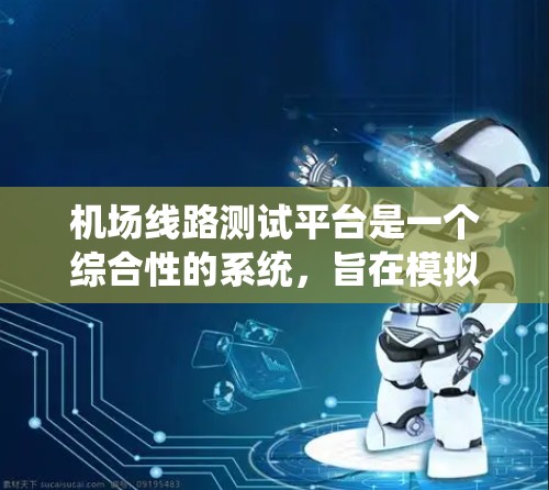 机场线路测试平台是一个综合性的系统,旨在模拟和测试机场的运行情况,以优化设计和提高运营效率。以下是对该平台的详细总结 机场线路测试平台是一个综合性的系统,旨在模拟和测试机场的运行情况,以优化设计和提高运营效率。以下是对该平台的详细总结