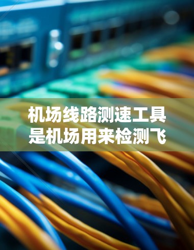 机场线路测速工具是机场用来检测飞机在跑道上的速度的设备,确保飞机的安全行驶。以下是这些设备的概述和它们在机场运行中的作用