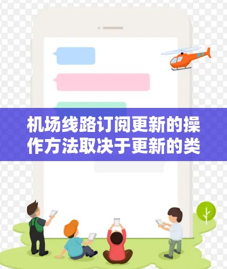 机场线路订阅更新的操作方法取决于更新的类型(是订阅还是非订阅)以及更新的频率。以下是一些通用的操作方法,供参考