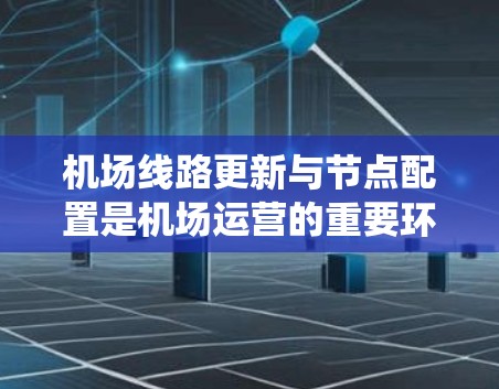 机场线路更新与节点配置是机场运营的重要环节,对提升效率和便利性至关重要。以下是关于机场线路更新和节点配置的系统性分析 机场线路更新与节点配置是机场运营的重要环节,对提升效率和便利性至关重要。以下是关于机场线路更新和节点配置的系统性分析