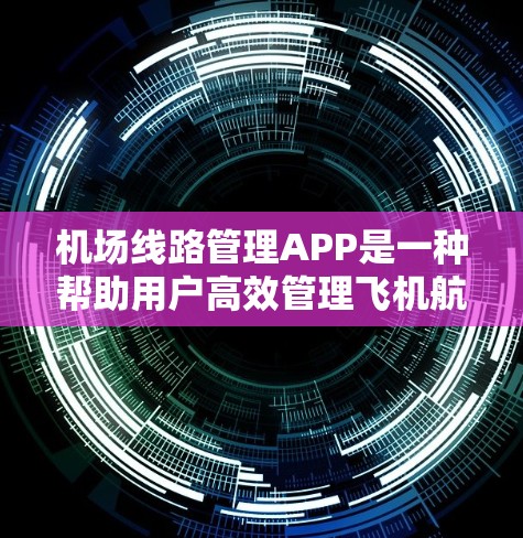 机场线路管理APP是一种帮助用户高效管理飞机航线、查询航班信息以及获取实时天气的工具。这类APP通常分为多个功能模块,涵盖导航、航班查询、实时天气、航班信息等。以下是一些可能包含的主功能模块