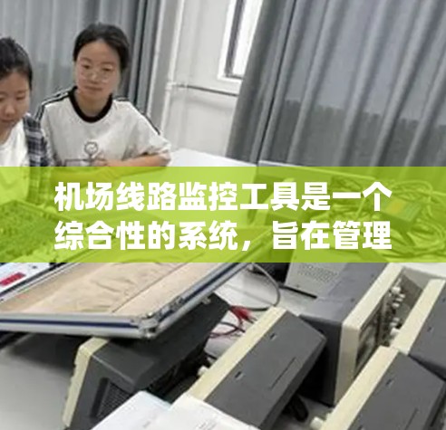 机场线路监控工具是一个综合性的系统,旨在管理机场设备的运行状况和状态,以确保设备高效、可靠地运行。以下是对这类工具的详细总结和分析