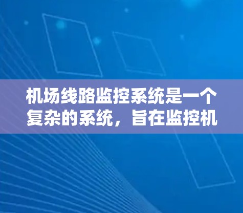 机场线路监控系统是一个复杂的系统,旨在监控机场的各个线路,确保它们的运行正常。以下是该系统的详细结构和功能