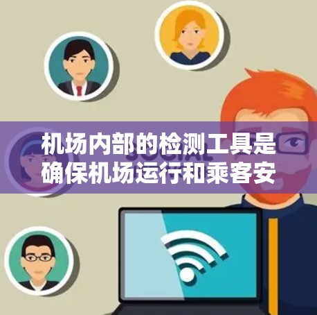 机场内部的检测工具是确保机场运行和乘客安全的重要组成部分，主要包括以下几个方面