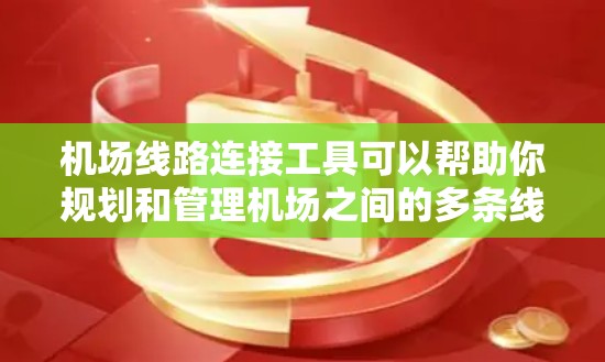 机场线路连接工具可以帮助你规划和管理机场之间的多条线路,确保交通的高效和连接的流畅。以下是一些常见的机场连接工具及其用途