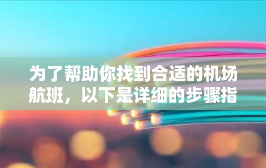 为了帮助你找到合适的机场航班,以下是详细的步骤指南