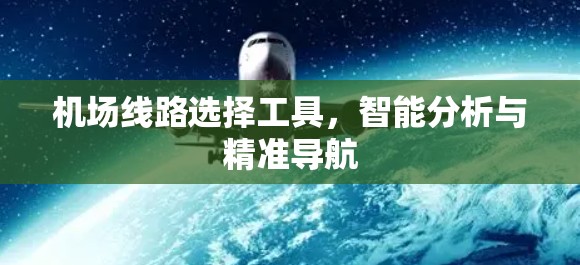 机场线路选择工具,智能分析与精准导航