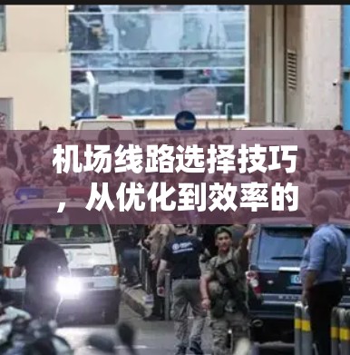 机场线路选择技巧,从优化到效率的路径