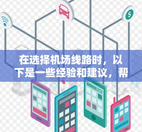 在选择机场线路时,以下是一些经验和建议,帮助你做出明智的选择 在选择机场线路时,以下是一些经验和建议,帮助你做出明智的选择