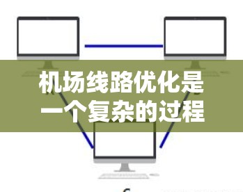 机场线路优化是一个复杂的过程,涉及多个方面,包括运营模式、交通网络设计、政策支持等多个因素。以下是一些常见的优化方向和建议