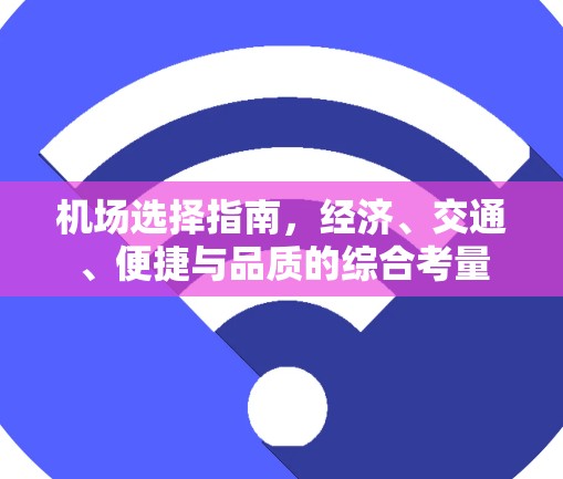 机场选择指南,经济、交通、便捷与品质的综合考量