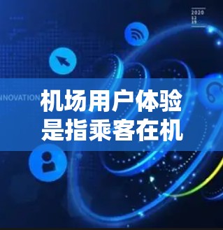 机场用户体验是指乘客在机场停留和使用机场设施时的总体感受,包括交通、服务、休息、娱乐等多个方面。以下是一些关键点 机场用户体验是指乘客在机场停留和使用机场设施时的总体感受,包括交通、服务、休息、娱乐等多个方面。以下是一些关键点
