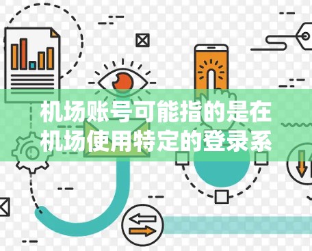 机场账号可能指的是在机场使用特定的登录系统或账号。以下是一些可能涉及机场账号的内容,但请注意,具体的信息可能因机场而异,建议直接访问机场官网或联系机场客服获取准确信息