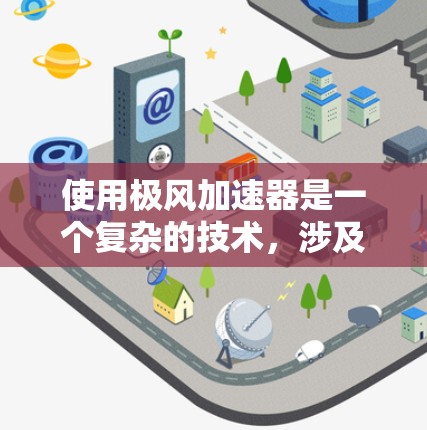 使用极风加速器是一个复杂的技术，涉及多个步骤和细节。以下是对极风加速器使用方法的详细指南