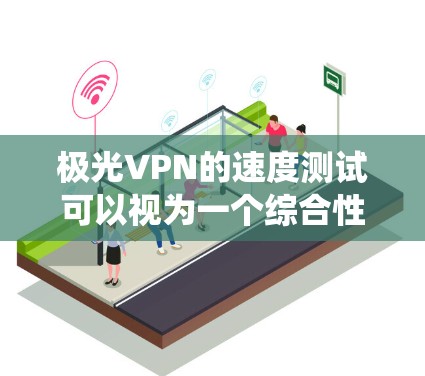 极光VPN的速度测试可以视为一个综合性的系统优化过程,涉及多个因素的协调和调整。以下是一个系统性的分析,帮助你更好地理解如何优化VPN性能 极光VPN的速度测试可以视为一个综合性的系统优化过程,涉及多个因素的协调和调整。以下是一个系统性的分析,帮助你更好地理解如何优化VPN性能