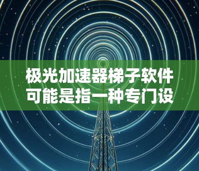 极光加速器梯子软件可能是指一种专门设计为梯子式结构的加速工具,用于快速加载网页或优化网站加载速度。以下是几种可能的解决方案 极光加速器梯子软件可能是指一种专门设计为梯子式结构的加速工具,用于快速加载网页或优化网站加载速度。以下是几种可能的解决方案