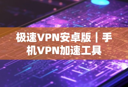 极速VPN安卓版|手机VPN加速工具 极速VPN安卓版|手机VPN加速工具