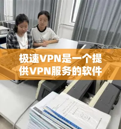 极速VPN是一个提供VPN服务的软件,旨在保护个人隐私和网络安全。以下是下载和使用极速VPN的详细步骤