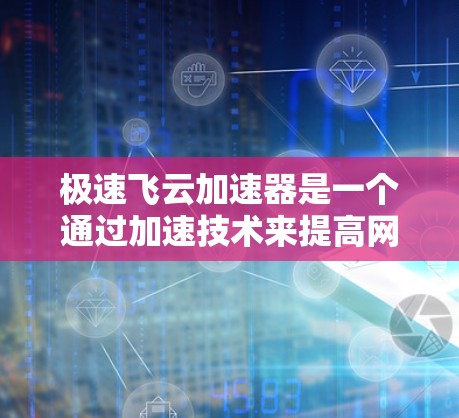 极速飞云加速器是一个通过加速技术来提高网页加载速度和下载速度的软件。虽然加速技术在理论上可以提高下载和加载速度，但在实际应用中，加速工具可能会对用户造成额外的负担，尤其是在处理大量文件或长时间下载时
