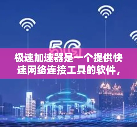 极速加速器是一个提供快速网络连接工具的软件,适用于需要高速连接的用户。以下是一些常见的极速加速器及其特点