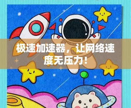 极速加速器,让网络速度无压力! 极速加速器,让网络速度无压力!