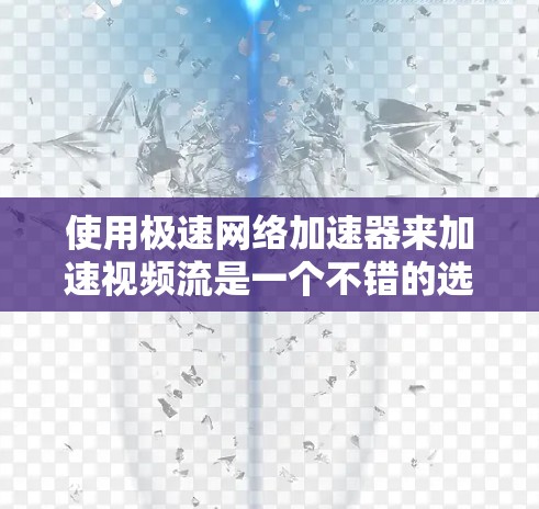 使用极速网络加速器来加速视频流是一个不错的选择,帮助你在手机上享受更流畅的视频体验。以下是一个清晰、有条理的指南,帮助你有效地使用极速网络加速器 使用极速网络加速器来加速视频流是一个不错的选择,帮助你在手机上享受更流畅的视频体验。以下是一个清晰、有条理的指南,帮助你有效地使用极速网络加速器