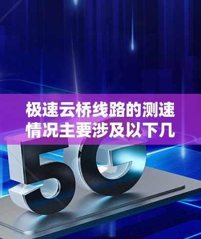 极速云桥线路的测速情况主要涉及以下几个方面