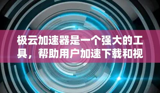 极云加速器是一个强大的工具,帮助用户加速下载和视频处理。以下是一个系统化的教程,帮助您全面掌握极云加速器的使用方法