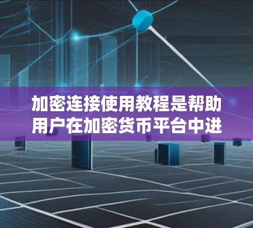 加密连接使用教程是帮助用户在加密货币平台中进行交易和管理的指南。以下是一个系统性的教程，涵盖从注册账户到处理交易的完整过程