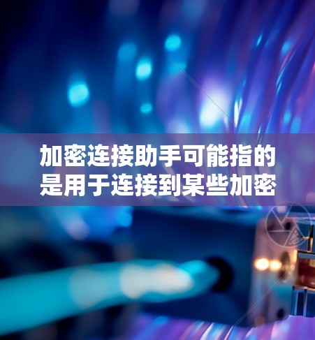 加密连接助手可能指的是用于连接到某些加密货币平台或智能合约的工具或助手。以下是一些可能相关的内容