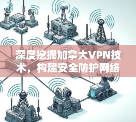 深度挖掘加拿大VPN技术，构建安全防护网络