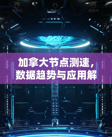 加拿大节点测速，数据趋势与应用解析